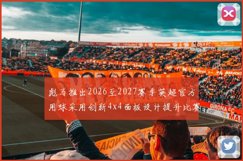彪马推出2026至2027赛季英超官方用球采用创新4x4面板设计提升比赛表现