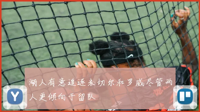 湖人有意追逐米切尔和罗威尽管两人更倾向于留队