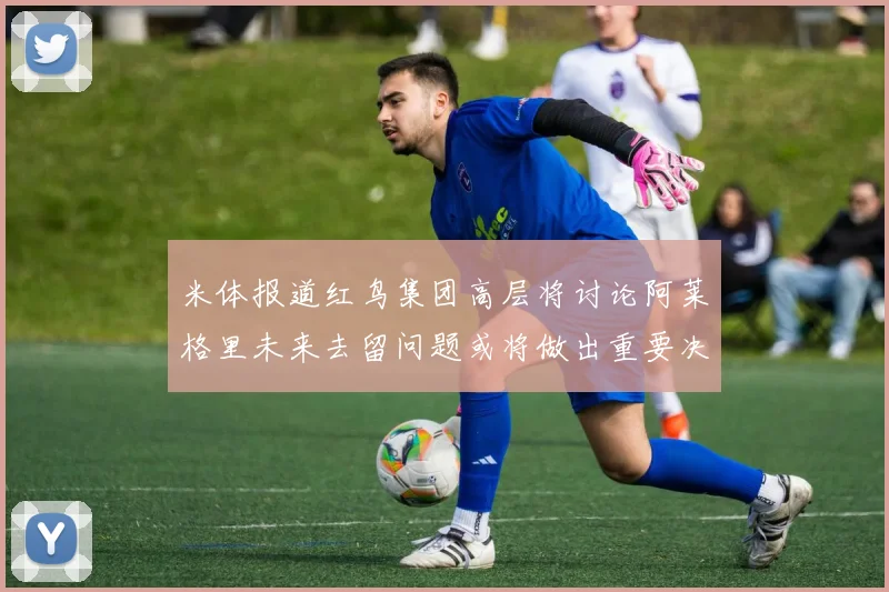 米体报道红鸟集团高层将讨论阿莱格里未来去留问题或将做出重要决定