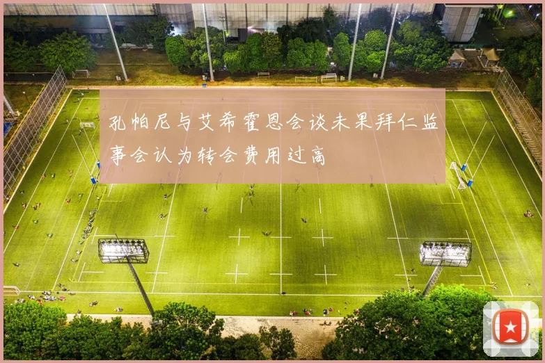 孔帕尼与艾希霍恩会谈未果拜仁监事会认为转会费用过高
