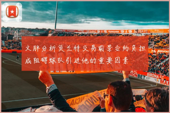 文胖分析莫兰特交易前景合约负担成阻碍球队引进他的重要因素